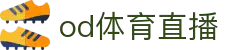 OD体育-全网最有氛围的体育赛事直播平台